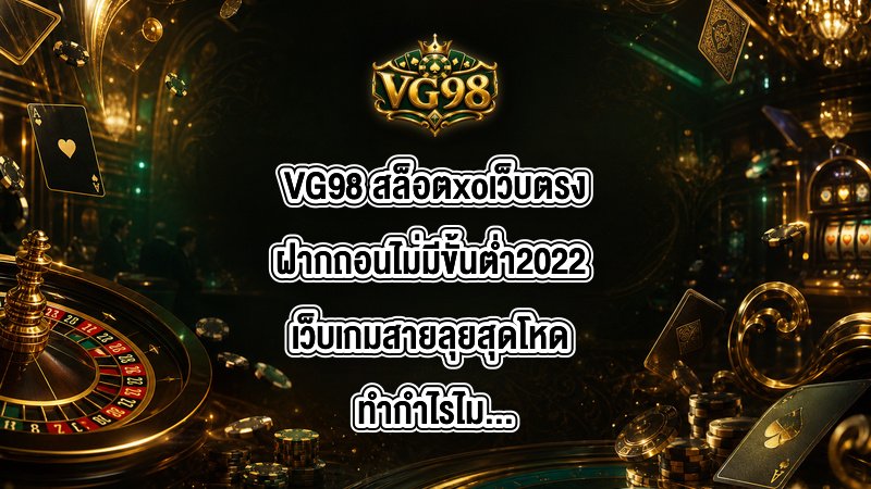 VG98 สล็อตxoเว็บตรงฝากถอนไม่มีขั้นต่ำ2022